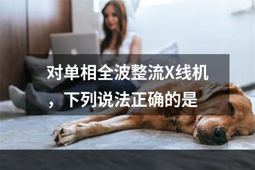 对单相全波整流X线机，下列说法正确的是