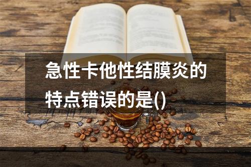 急性卡他性结膜炎的特点错误的是()