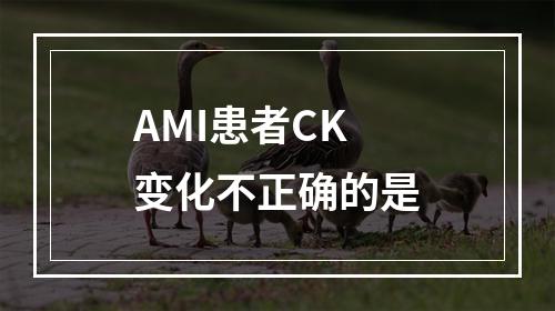 AMI患者CK变化不正确的是