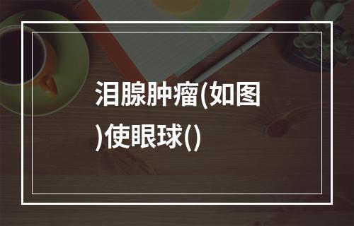 泪腺肿瘤(如图)使眼球()