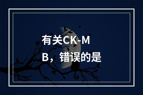 有关CK-MB，错误的是