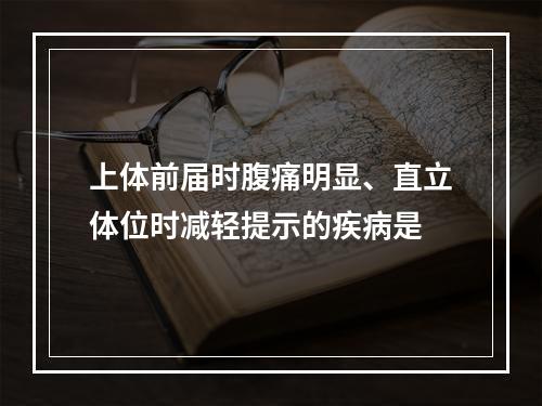 上体前届时腹痛明显、直立体位时减轻提示的疾病是