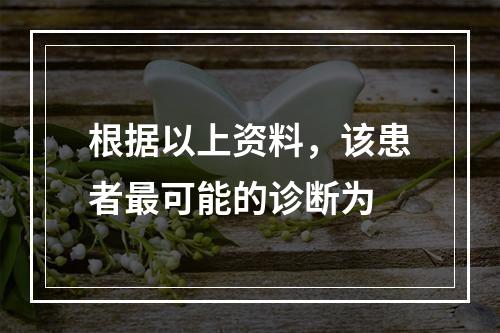 根据以上资料，该患者最可能的诊断为