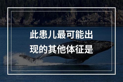 此患儿最可能出现的其他体征是