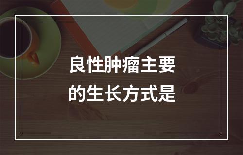 良性肿瘤主要的生长方式是