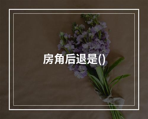 房角后退是()