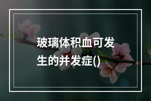 玻璃体积血可发生的并发症()