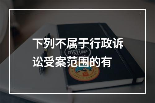 下列不属于行政诉讼受案范围的有