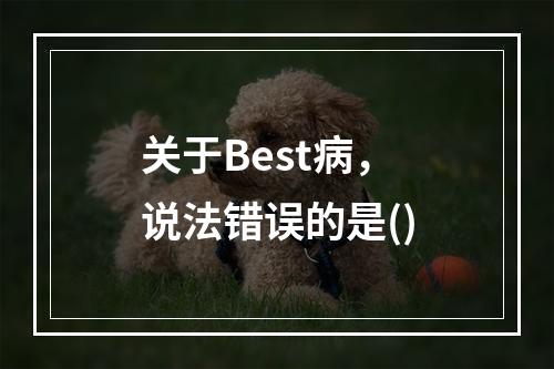 关于Best病，说法错误的是()