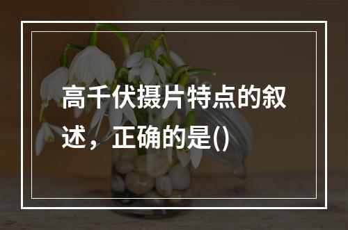 高千伏摄片特点的叙述，正确的是()