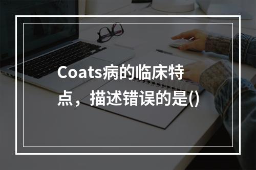 Coats病的临床特点，描述错误的是()