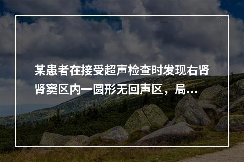 某患者在接受超声检查时发现右肾肾窦区内一圆形无回声区，局限于