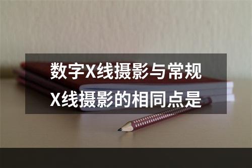 数字X线摄影与常规X线摄影的相同点是