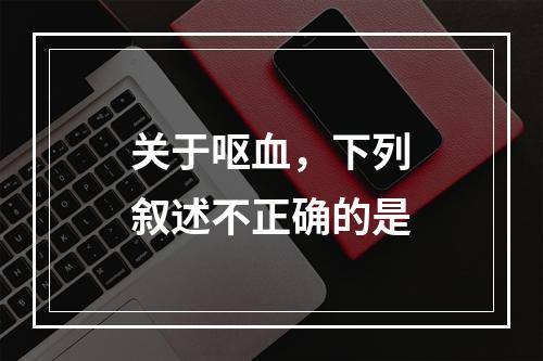 关于呕血，下列叙述不正确的是