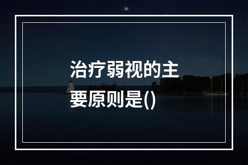 治疗弱视的主要原则是()