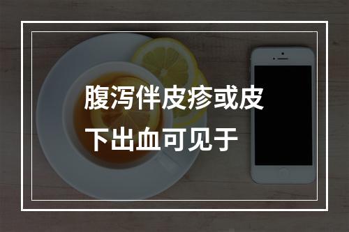 腹泻伴皮疹或皮下出血可见于