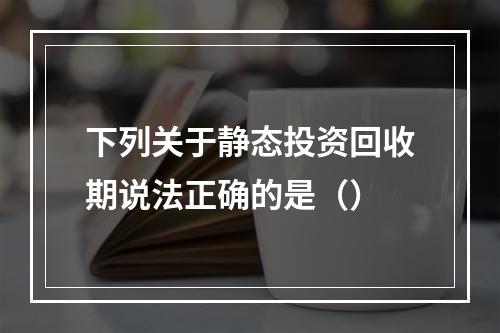 下列关于静态投资回收期说法正确的是（）