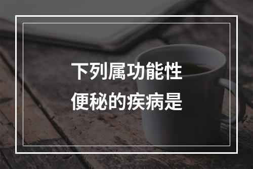 下列属功能性便秘的疾病是