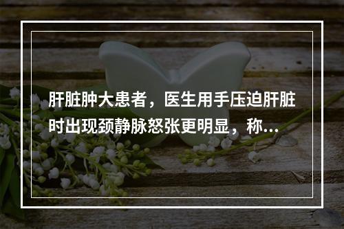 肝脏肿大患者，医生用手压迫肝脏时出现颈静脉怒张更明显，称为肝