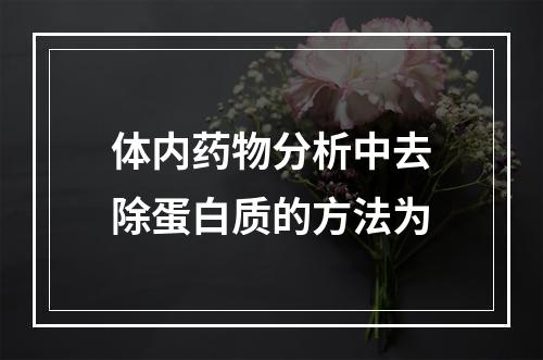 体内药物分析中去除蛋白质的方法为