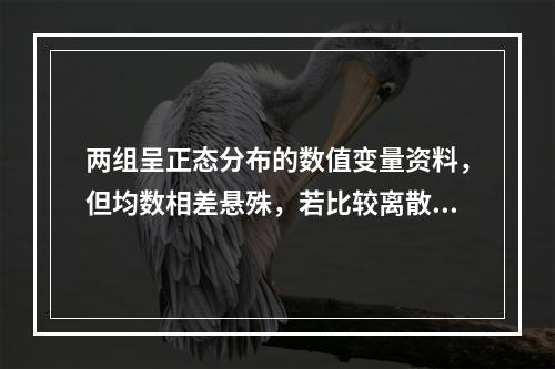 两组呈正态分布的数值变量资料，但均数相差悬殊，若比较离散趋势