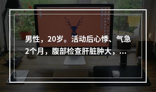 男性，20岁。活动后心悸、气急2个月，腹部检查肝脏肿大，质地