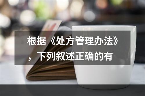 根据《处方管理办法》，下列叙述正确的有