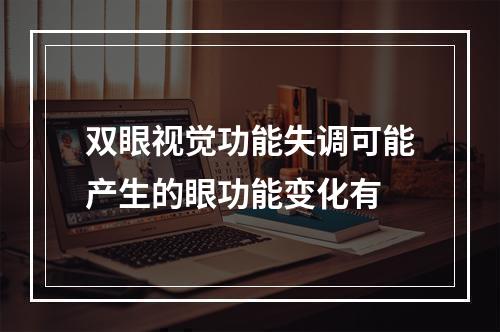 双眼视觉功能失调可能产生的眼功能变化有