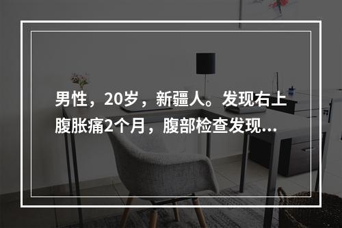 男性，20岁，新疆人。发现右上腹胀痛2个月，腹部检查发现肝肋