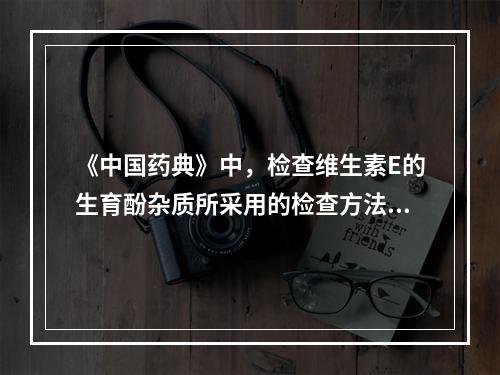 《中国药典》中，检查维生素E的生育酚杂质所采用的检查方法是