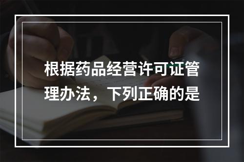 根据药品经营许可证管理办法，下列正确的是