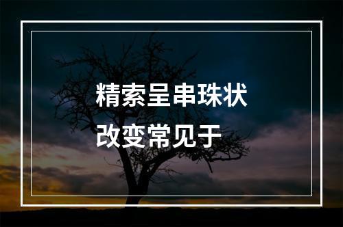 精索呈串珠状改变常见于