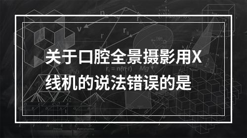 关于口腔全景摄影用X线机的说法错误的是