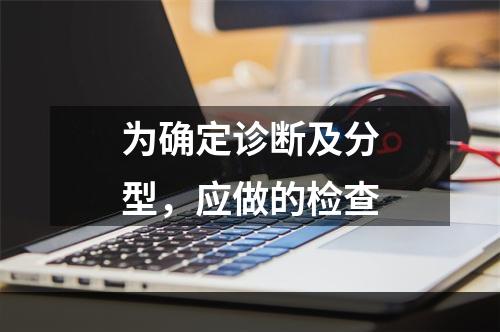 为确定诊断及分型，应做的检查