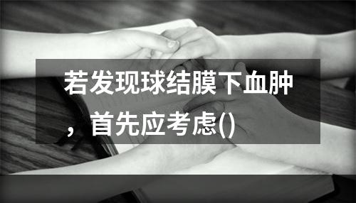 若发现球结膜下血肿，首先应考虑()