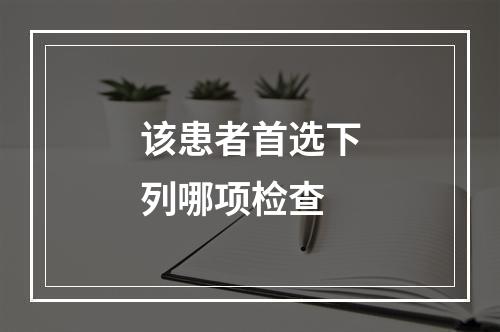 该患者首选下列哪项检查