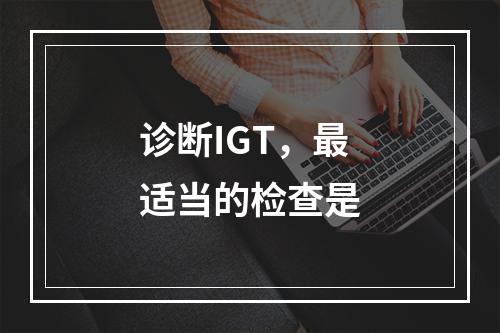 诊断IGT，最适当的检查是