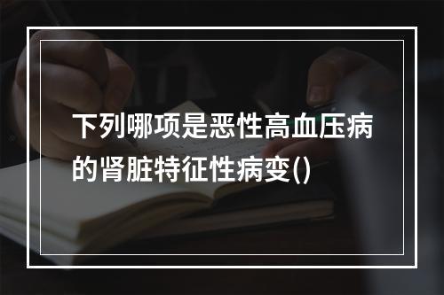 下列哪项是恶性高血压病的肾脏特征性病变()