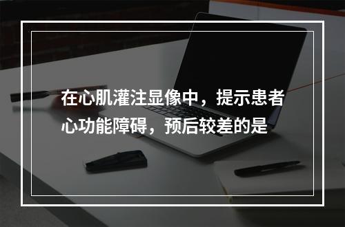 在心肌灌注显像中，提示患者心功能障碍，预后较差的是