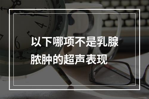 以下哪项不是乳腺脓肿的超声表现