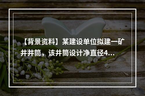 【背景资料】某建设单位拟建一矿井井筒，该井筒设计净直径4．5