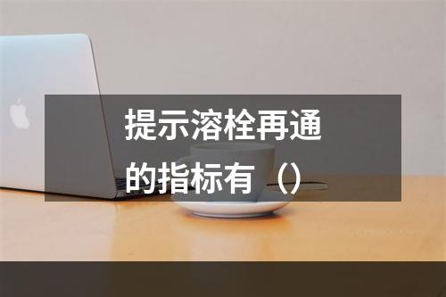 提示溶栓再通的指标有（）