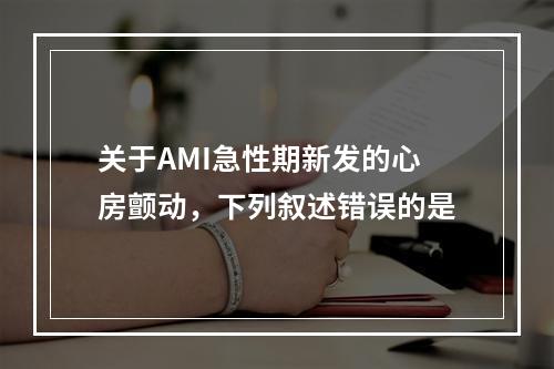 关于AMI急性期新发的心房颤动，下列叙述错误的是