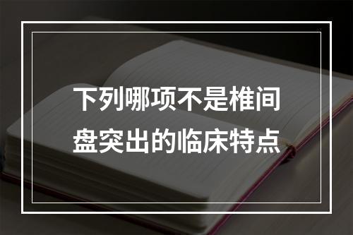 下列哪项不是椎间盘突出的临床特点