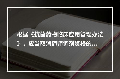 根据《抗菌药物临床应用管理办法》，应当取消药师调剂资格的情形