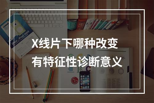 X线片下哪种改变有特征性诊断意义