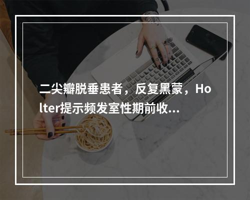 二尖瓣脱垂患者，反复黑蒙，Holter提示频发室性期前收缩，