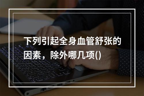 下列引起全身血管舒张的因素，除外哪几项()