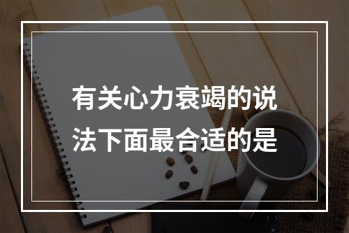 有关心力衰竭的说法下面最合适的是