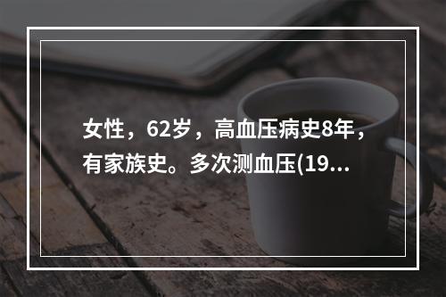 女性，62岁，高血压病史8年，有家族史。多次测血压(190~